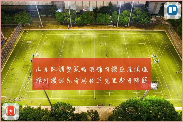 山东队调整策略明确内援应谨慎选择外援优先考虑控卫克里斯可降薪续约
