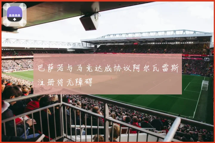巴萨若与马竞达成协议阿尔瓦雷斯注册将无障碍
