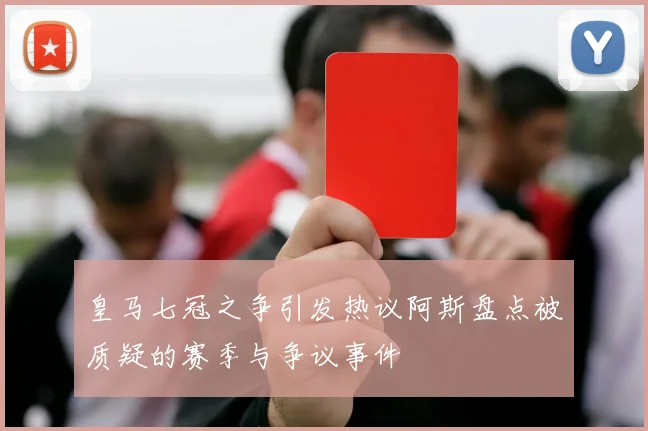 皇马七冠之争引发热议阿斯盘点被质疑的赛季与争议事件