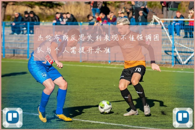 杰伦布朗反思失利表现不佳强调团队与个人需提升水准