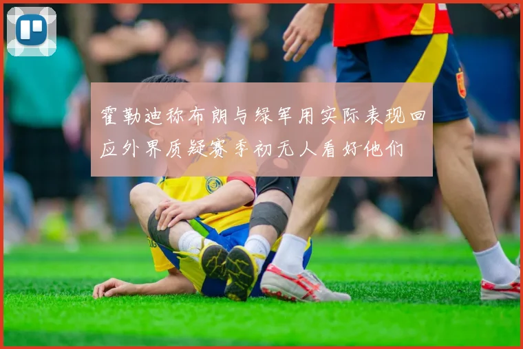 霍勒迪称布朗与绿军用实际表现回应外界质疑赛季初无人看好他们