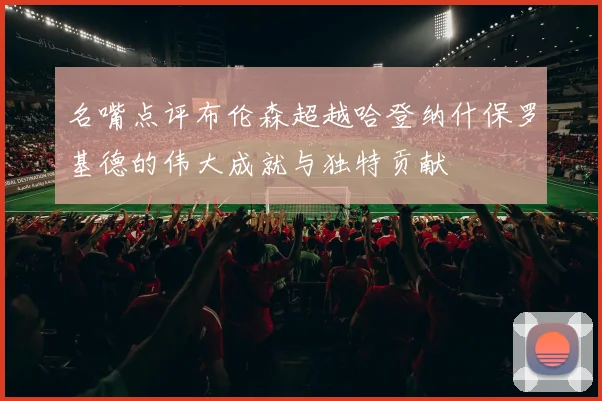名嘴点评布伦森超越哈登纳什保罗基德的伟大成就与独特贡献