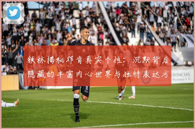 铁林揭秘邓肯真实个性：沉默背后隐藏的丰富内心世界与独特表达方式