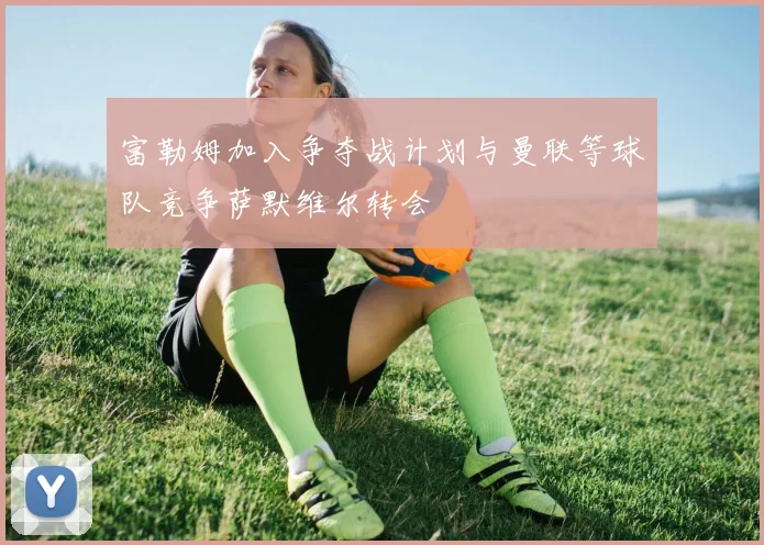富勒姆加入争夺战计划与曼联等球队竞争萨默维尔转会