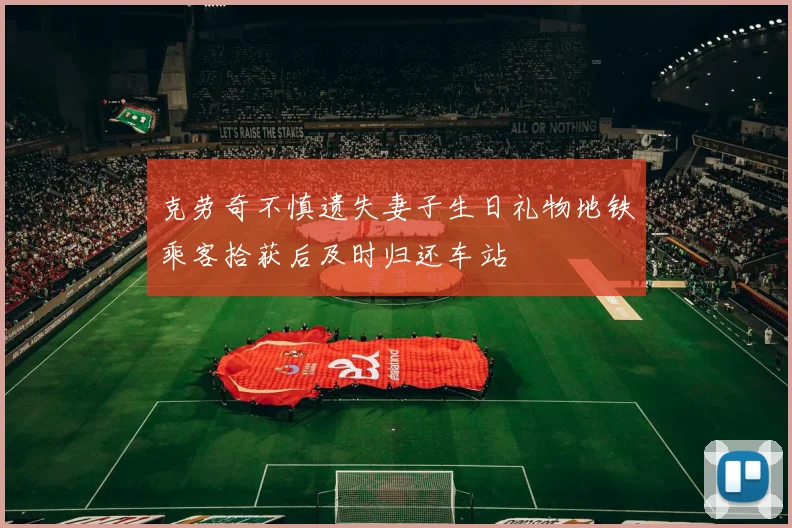 克劳奇不慎遗失妻子生日礼物地铁乘客拾获后及时归还车站