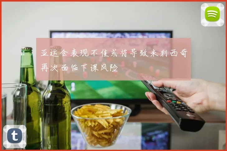 亚运会表现不佳或将导致米利西奇再次面临下课风险