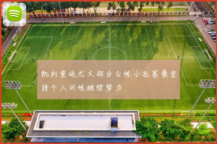 凯利重返尤文部分合练小孔塞桑坚持个人训练继续努力