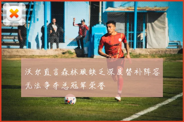 沃尔直言森林狼缺乏深度替补阵容无法争夺总冠军荣誉