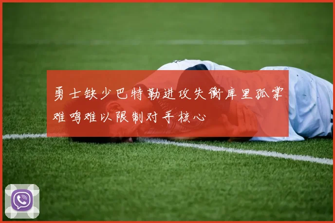 勇士缺少巴特勒进攻失衡库里孤掌难鸣难以限制对手核心
