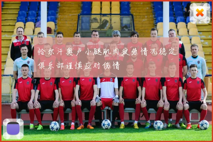 恰尔汗奥卢小腿肌肉疲劳情况稳定俱乐部谨慎应对伤情